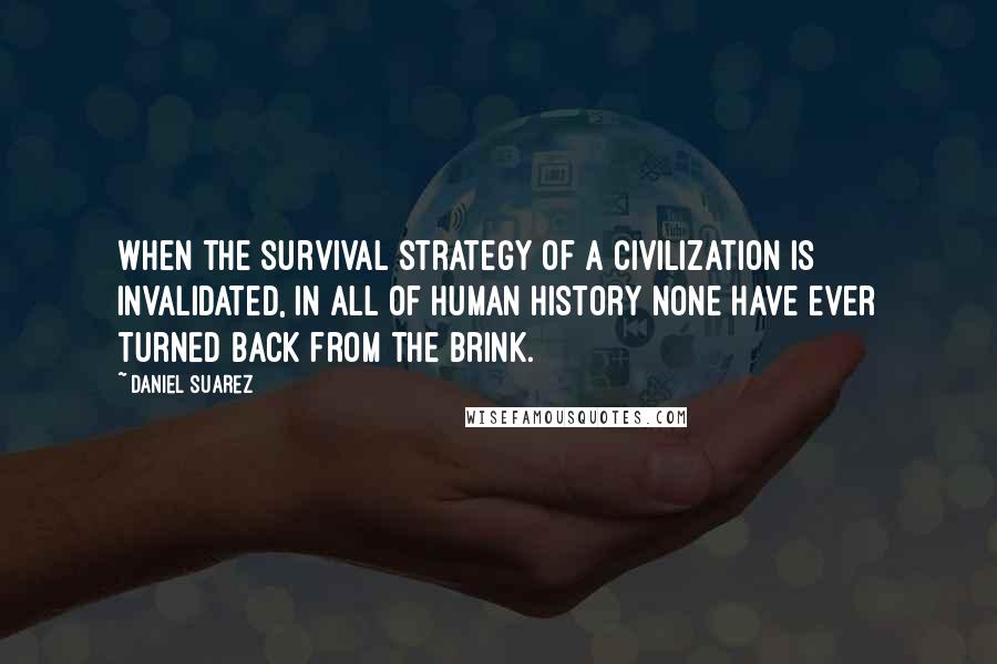 Daniel Suarez Quotes: When the survival strategy of a civilization is invalidated, in all of human history none have ever turned back from the brink.