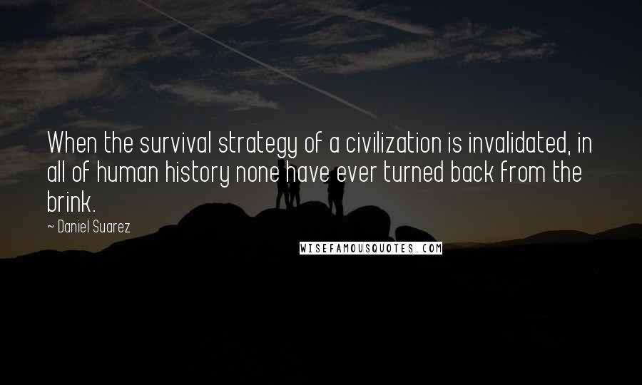 Daniel Suarez Quotes: When the survival strategy of a civilization is invalidated, in all of human history none have ever turned back from the brink.