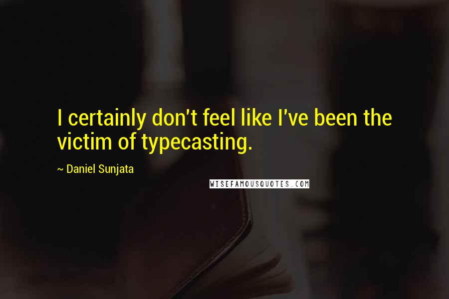 Daniel Sunjata Quotes: I certainly don't feel like I've been the victim of typecasting.