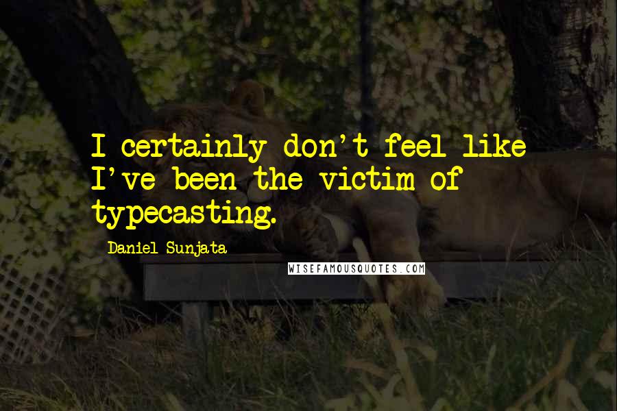 Daniel Sunjata Quotes: I certainly don't feel like I've been the victim of typecasting.