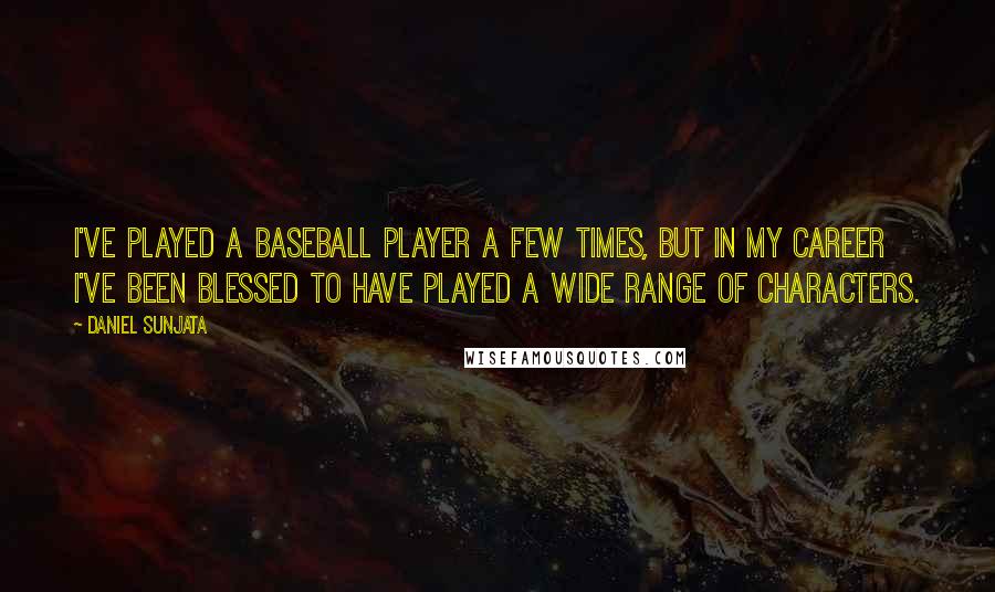 Daniel Sunjata Quotes: I've played a baseball player a few times, but in my career I've been blessed to have played a wide range of characters.
