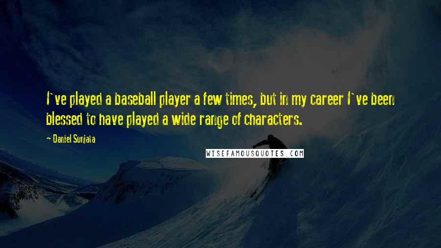 Daniel Sunjata Quotes: I've played a baseball player a few times, but in my career I've been blessed to have played a wide range of characters.