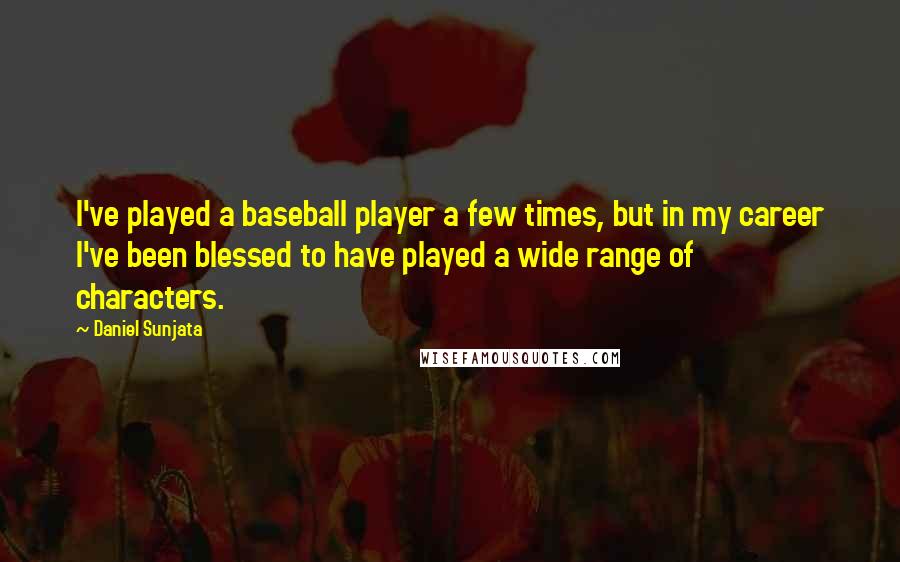 Daniel Sunjata Quotes: I've played a baseball player a few times, but in my career I've been blessed to have played a wide range of characters.