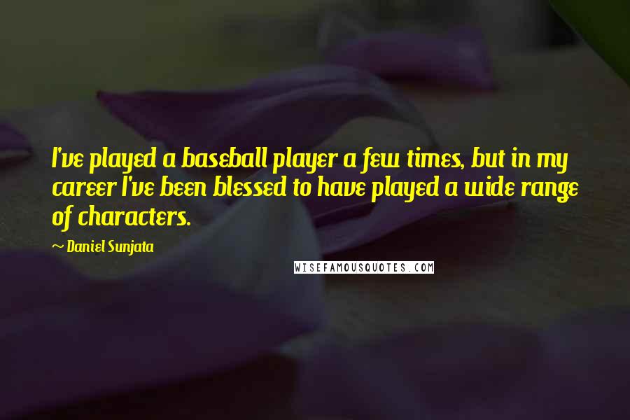 Daniel Sunjata Quotes: I've played a baseball player a few times, but in my career I've been blessed to have played a wide range of characters.