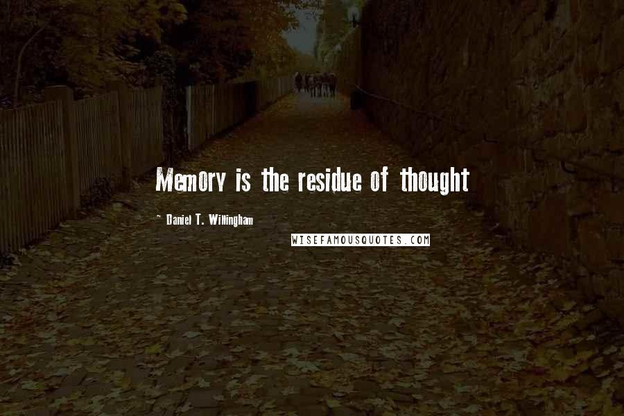 Daniel T. Willingham Quotes: Memory is the residue of thought