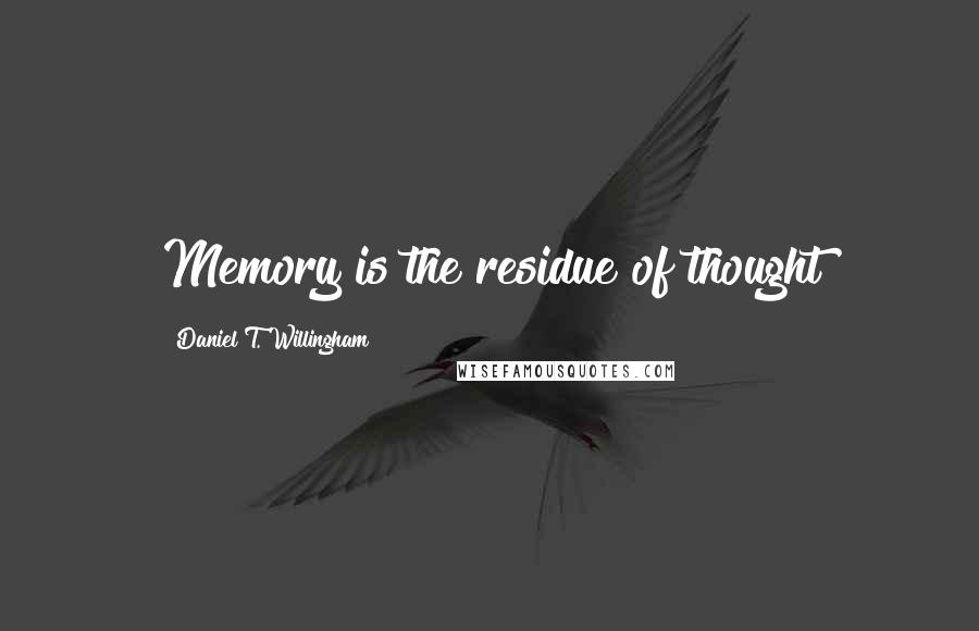 Daniel T. Willingham Quotes: Memory is the residue of thought