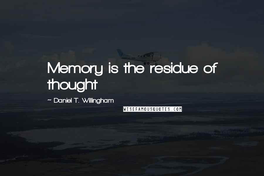 Daniel T. Willingham Quotes: Memory is the residue of thought