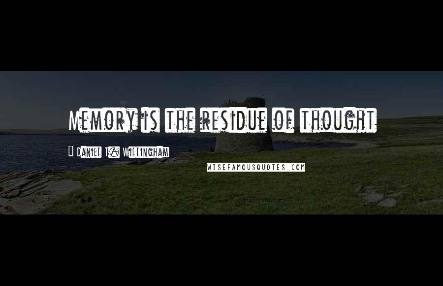 Daniel T. Willingham Quotes: Memory is the residue of thought