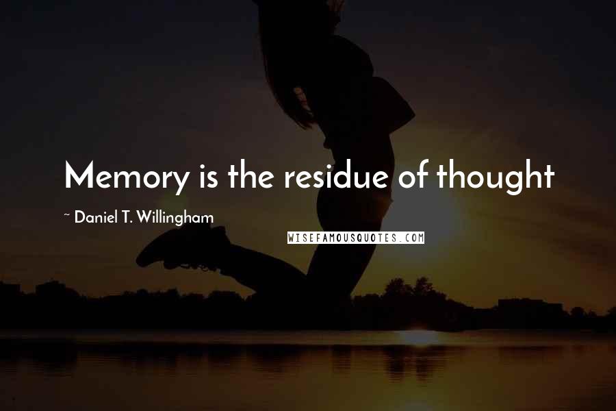 Daniel T. Willingham Quotes: Memory is the residue of thought