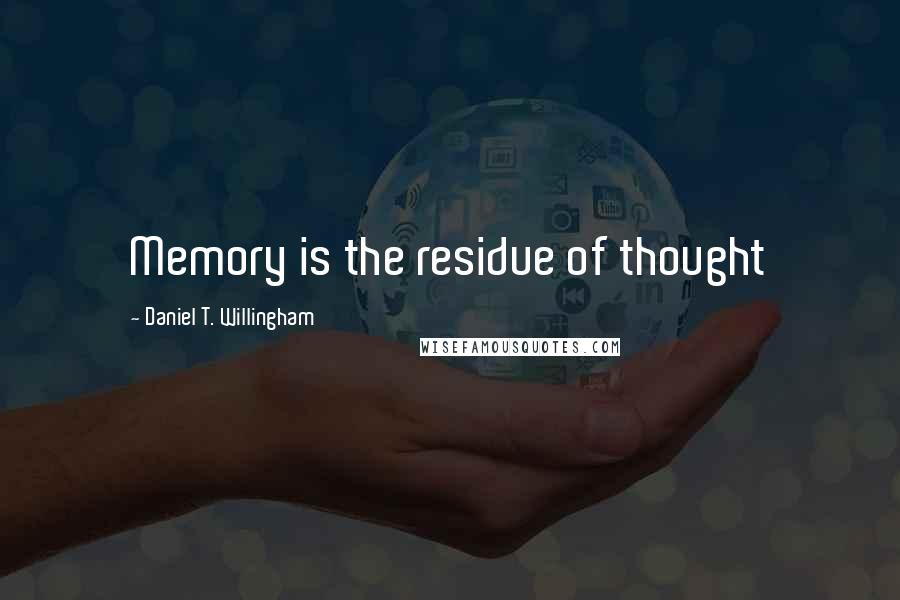 Daniel T. Willingham Quotes: Memory is the residue of thought