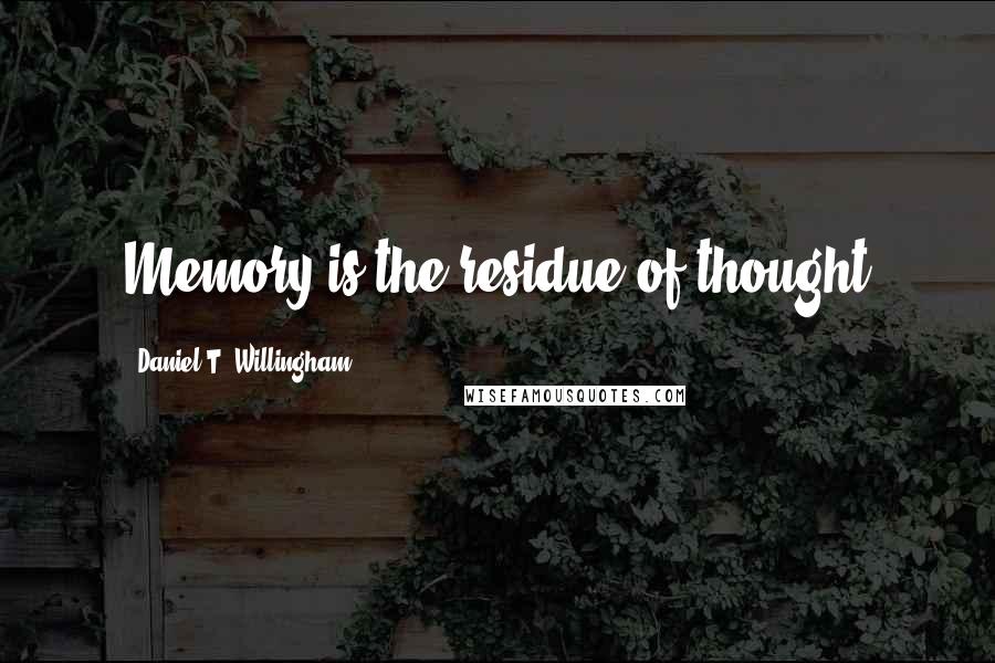 Daniel T. Willingham Quotes: Memory is the residue of thought