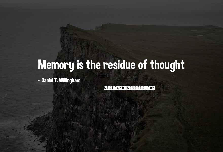 Daniel T. Willingham Quotes: Memory is the residue of thought