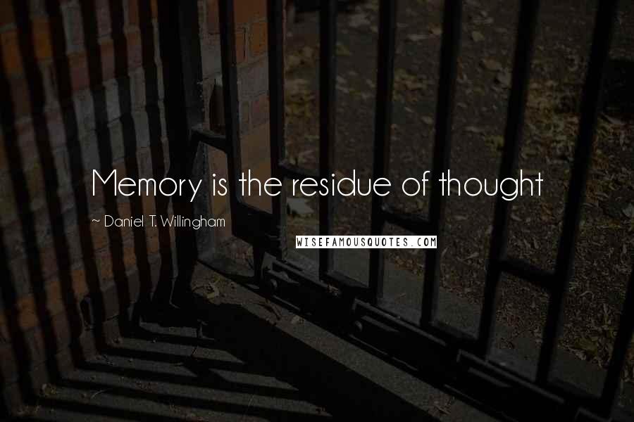 Daniel T. Willingham Quotes: Memory is the residue of thought