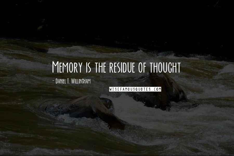 Daniel T. Willingham Quotes: Memory is the residue of thought