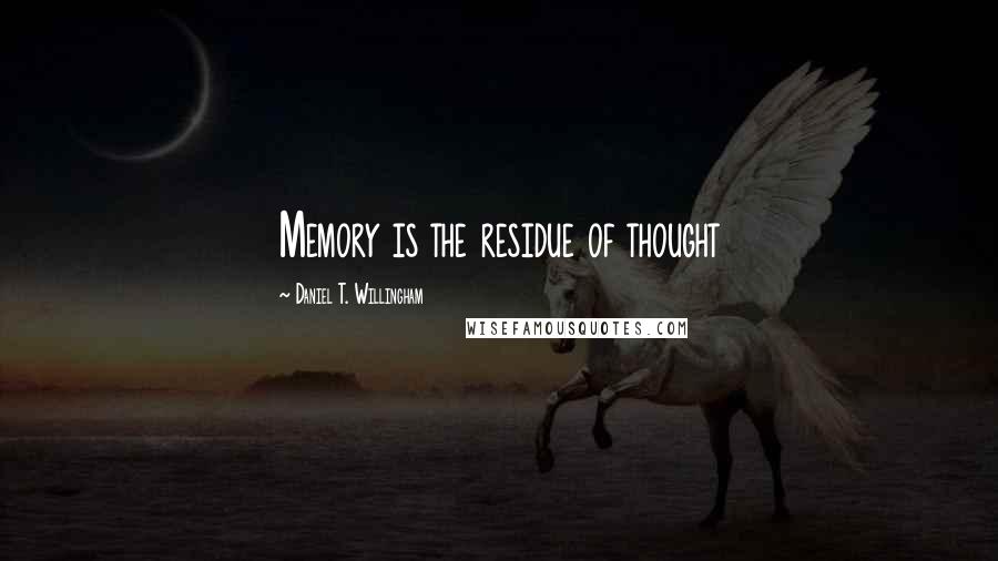 Daniel T. Willingham Quotes: Memory is the residue of thought