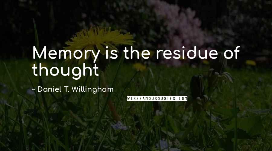 Daniel T. Willingham Quotes: Memory is the residue of thought