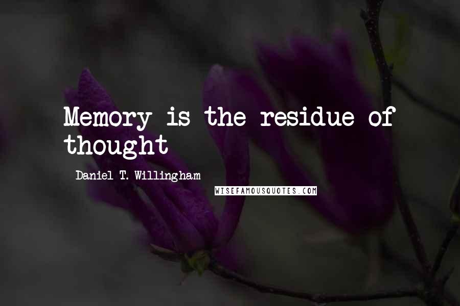 Daniel T. Willingham Quotes: Memory is the residue of thought