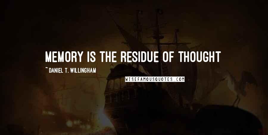 Daniel T. Willingham Quotes: Memory is the residue of thought