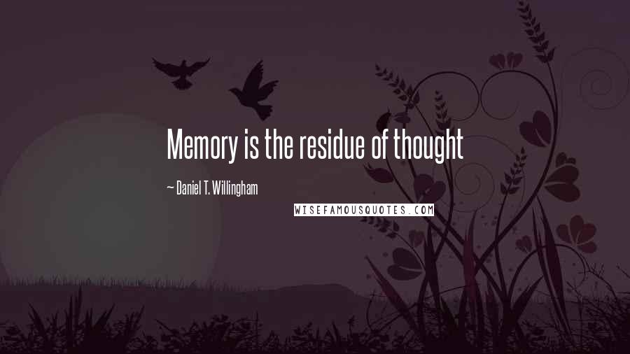 Daniel T. Willingham Quotes: Memory is the residue of thought