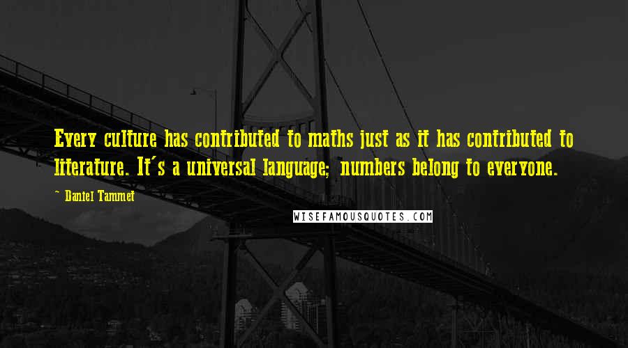 Daniel Tammet Quotes: Every culture has contributed to maths just as it has contributed to literature. It's a universal language; numbers belong to everyone.