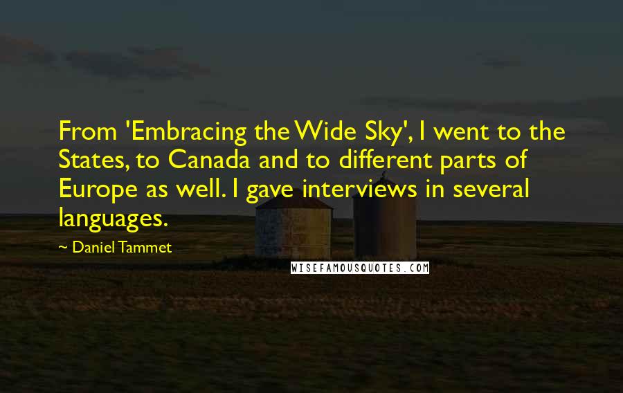 Daniel Tammet Quotes: From 'Embracing the Wide Sky', I went to the States, to Canada and to different parts of Europe as well. I gave interviews in several languages.