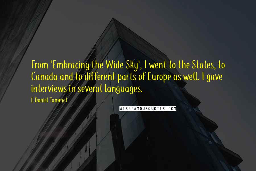 Daniel Tammet Quotes: From 'Embracing the Wide Sky', I went to the States, to Canada and to different parts of Europe as well. I gave interviews in several languages.
