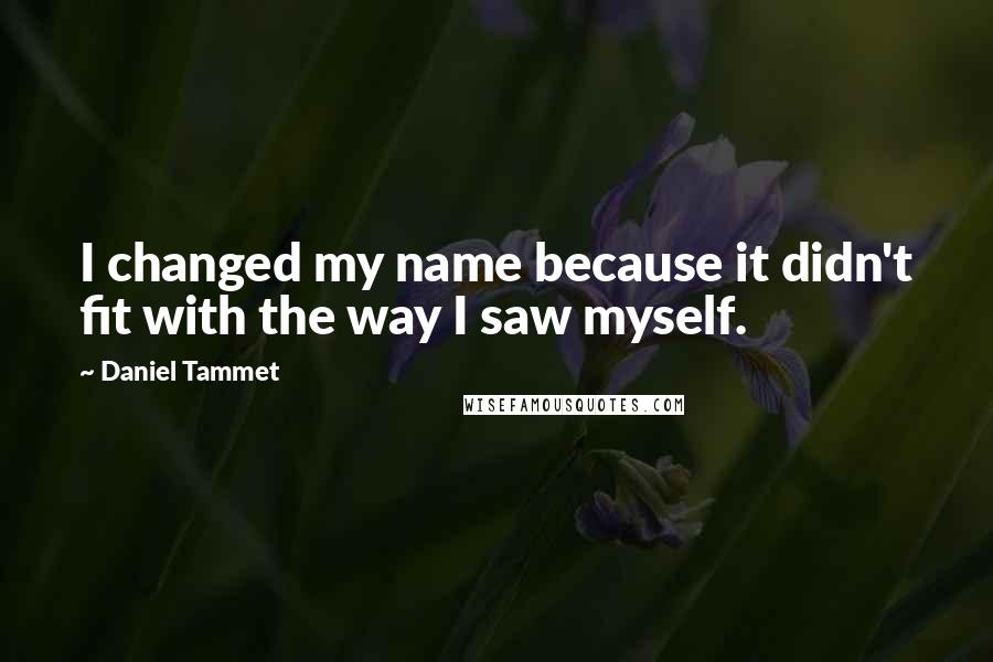 Daniel Tammet Quotes: I changed my name because it didn't fit with the way I saw myself.