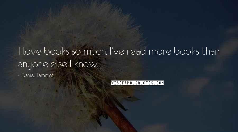 Daniel Tammet Quotes: I love books so much. I've read more books than anyone else I know.