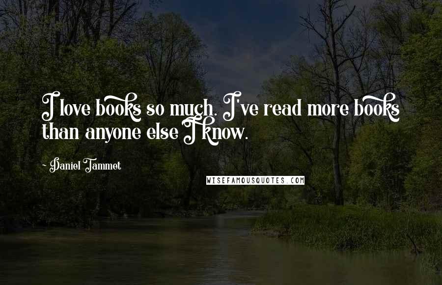 Daniel Tammet Quotes: I love books so much. I've read more books than anyone else I know.