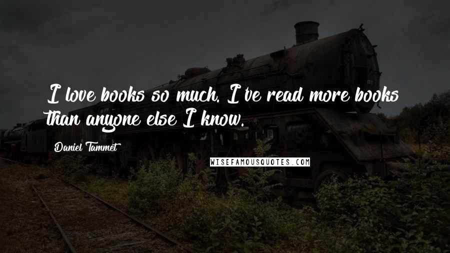 Daniel Tammet Quotes: I love books so much. I've read more books than anyone else I know.