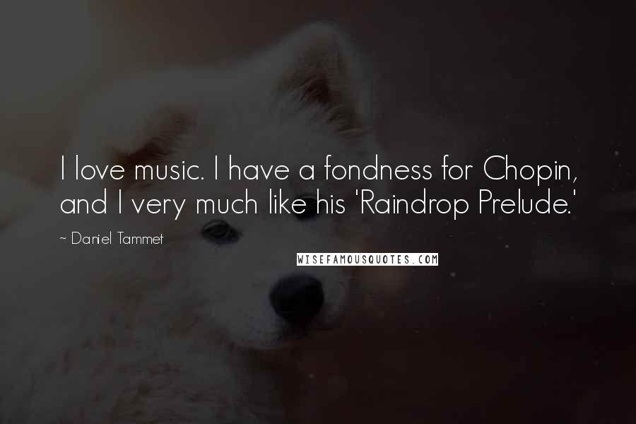 Daniel Tammet Quotes: I love music. I have a fondness for Chopin, and I very much like his 'Raindrop Prelude.'