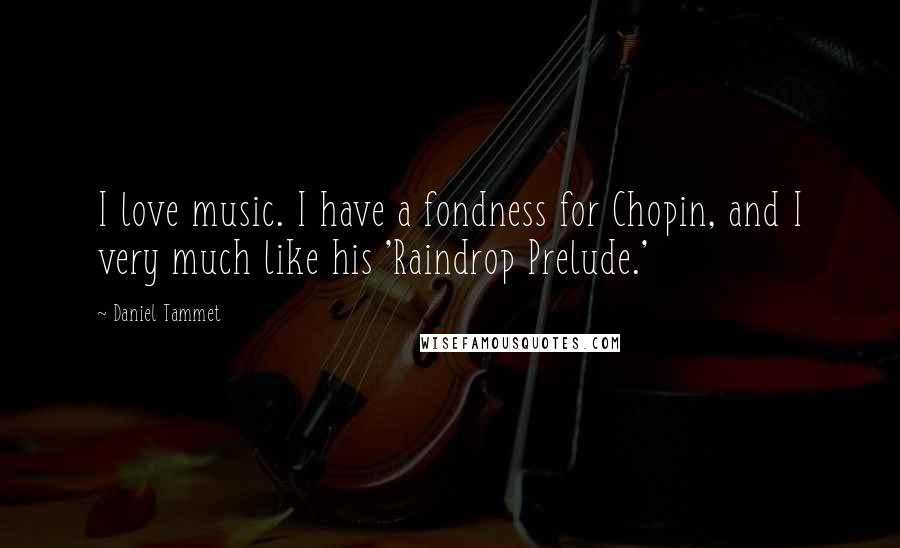 Daniel Tammet Quotes: I love music. I have a fondness for Chopin, and I very much like his 'Raindrop Prelude.'