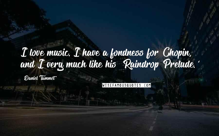 Daniel Tammet Quotes: I love music. I have a fondness for Chopin, and I very much like his 'Raindrop Prelude.'