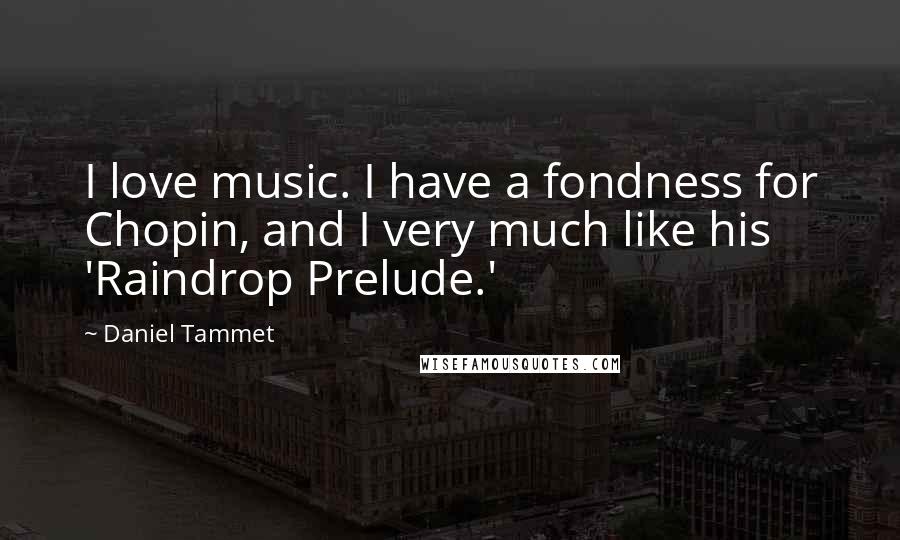 Daniel Tammet Quotes: I love music. I have a fondness for Chopin, and I very much like his 'Raindrop Prelude.'