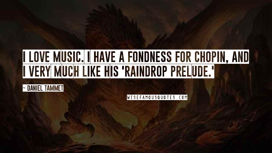 Daniel Tammet Quotes: I love music. I have a fondness for Chopin, and I very much like his 'Raindrop Prelude.'