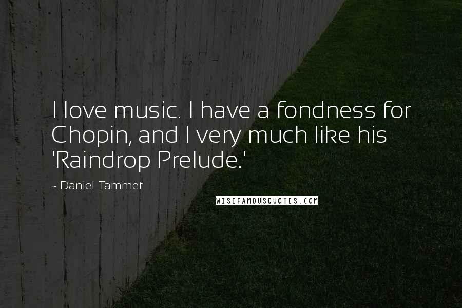 Daniel Tammet Quotes: I love music. I have a fondness for Chopin, and I very much like his 'Raindrop Prelude.'