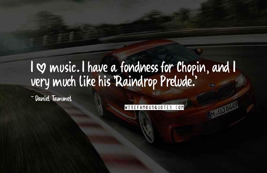 Daniel Tammet Quotes: I love music. I have a fondness for Chopin, and I very much like his 'Raindrop Prelude.'