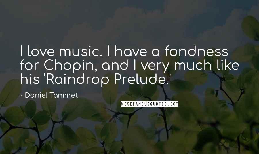 Daniel Tammet Quotes: I love music. I have a fondness for Chopin, and I very much like his 'Raindrop Prelude.'