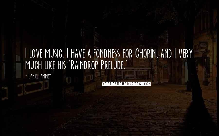 Daniel Tammet Quotes: I love music. I have a fondness for Chopin, and I very much like his 'Raindrop Prelude.'