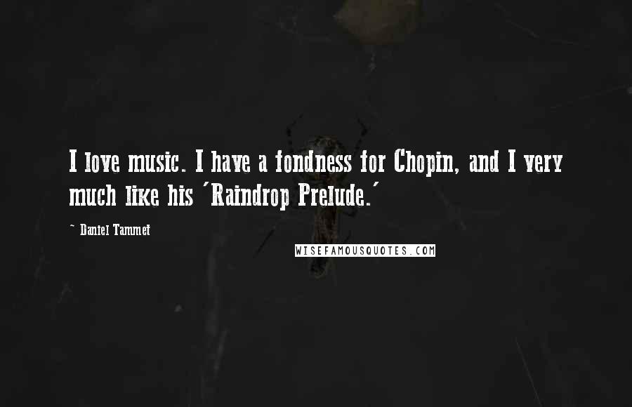 Daniel Tammet Quotes: I love music. I have a fondness for Chopin, and I very much like his 'Raindrop Prelude.'