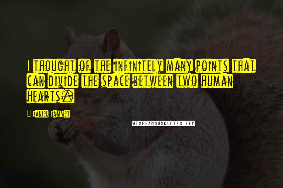 Daniel Tammet Quotes: I thought of the infinitely many points that can divide the space between two human hearts.