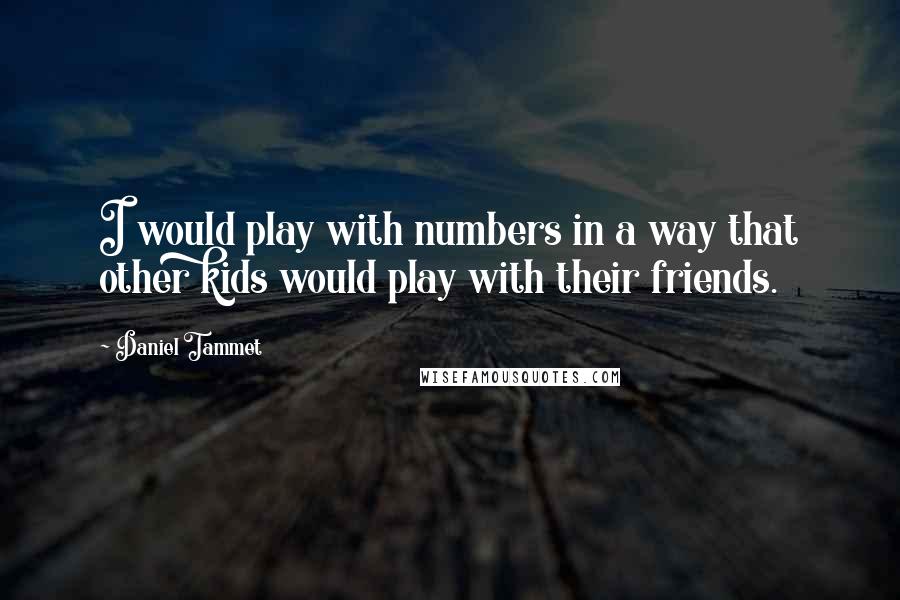 Daniel Tammet Quotes: I would play with numbers in a way that other kids would play with their friends.