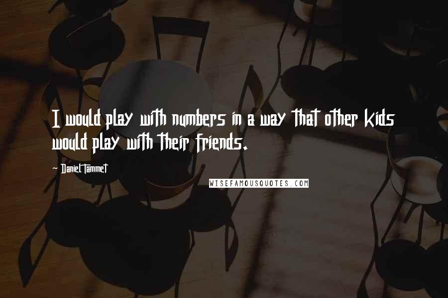 Daniel Tammet Quotes: I would play with numbers in a way that other kids would play with their friends.