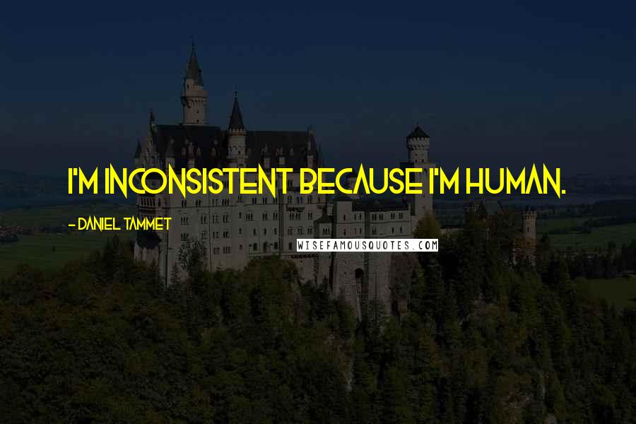 Daniel Tammet Quotes: I'm inconsistent because I'm human.