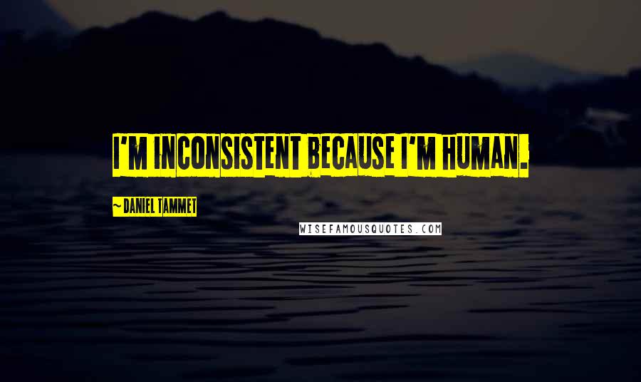 Daniel Tammet Quotes: I'm inconsistent because I'm human.