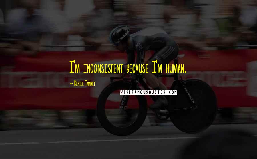 Daniel Tammet Quotes: I'm inconsistent because I'm human.
