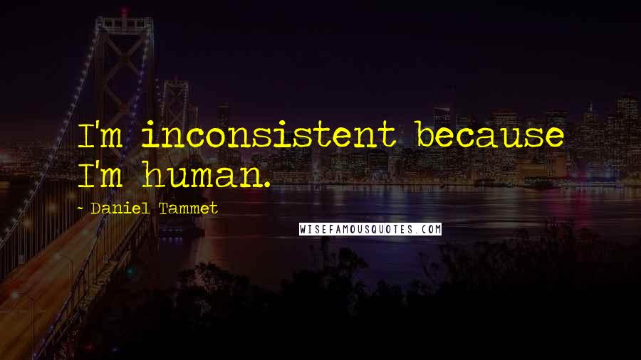 Daniel Tammet Quotes: I'm inconsistent because I'm human.