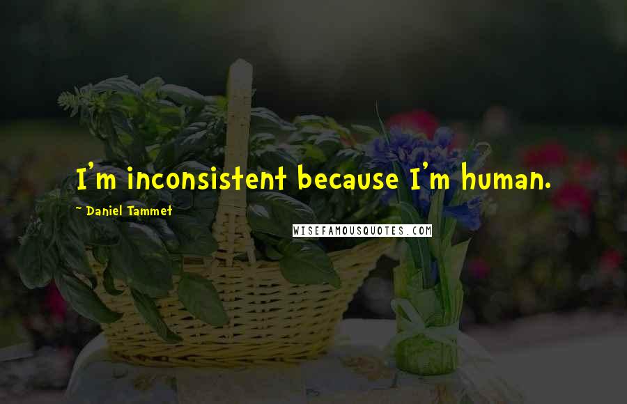 Daniel Tammet Quotes: I'm inconsistent because I'm human.