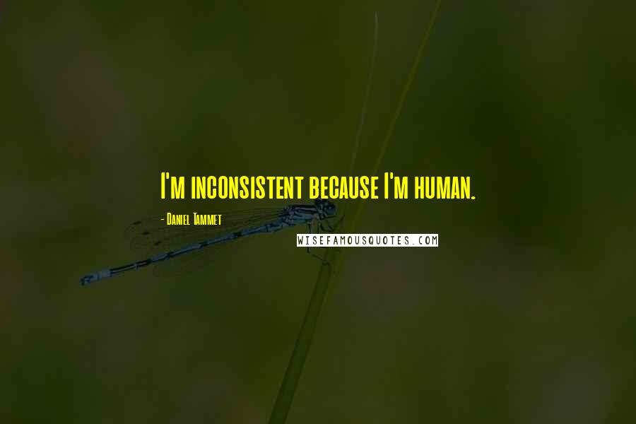 Daniel Tammet Quotes: I'm inconsistent because I'm human.