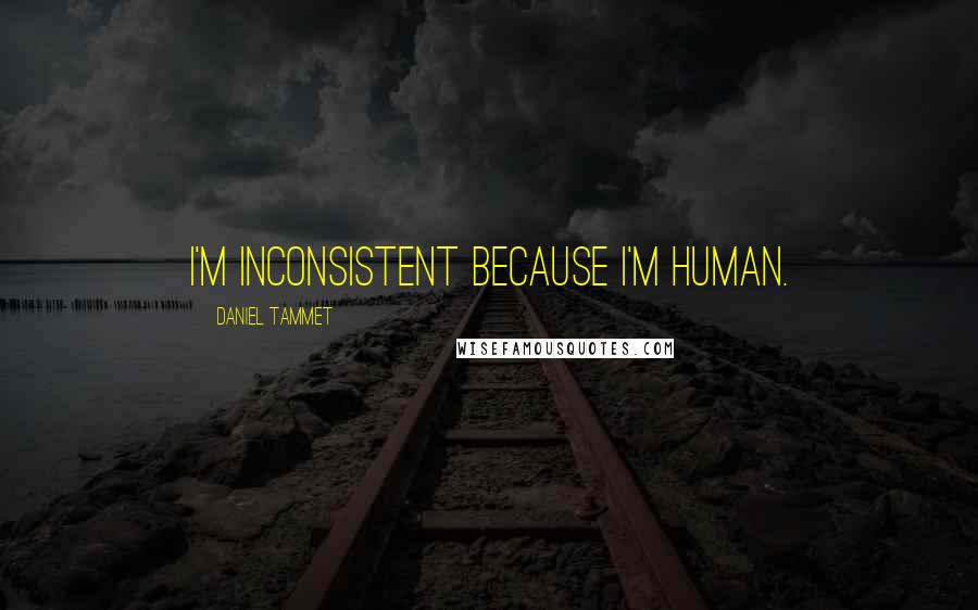 Daniel Tammet Quotes: I'm inconsistent because I'm human.